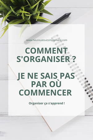 Comment S'organiser ? Je Ne Sais Pas Par Où Commencer ! - Heureux Tout ...